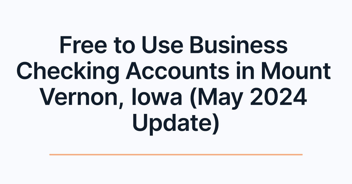 Free to Use Business Checking Accounts in Mount Vernon, Iowa (May 2024 Update)